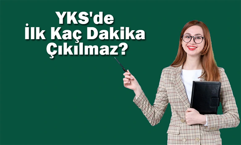 2025 YKS'de İlk Kaç Dakika Çıkılmaz
